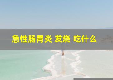 急性肠胃炎 发烧 吃什么